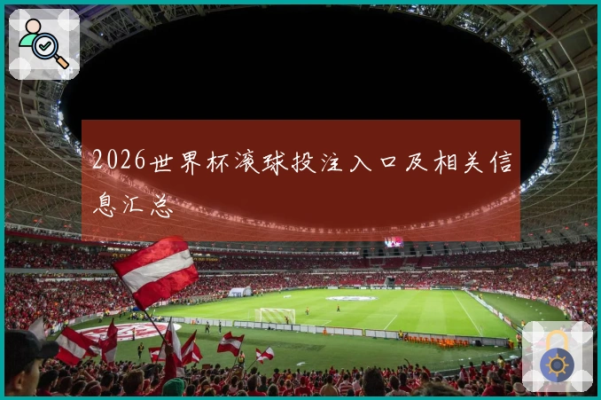 2026世界杯滚球投注入口及相关信息汇总