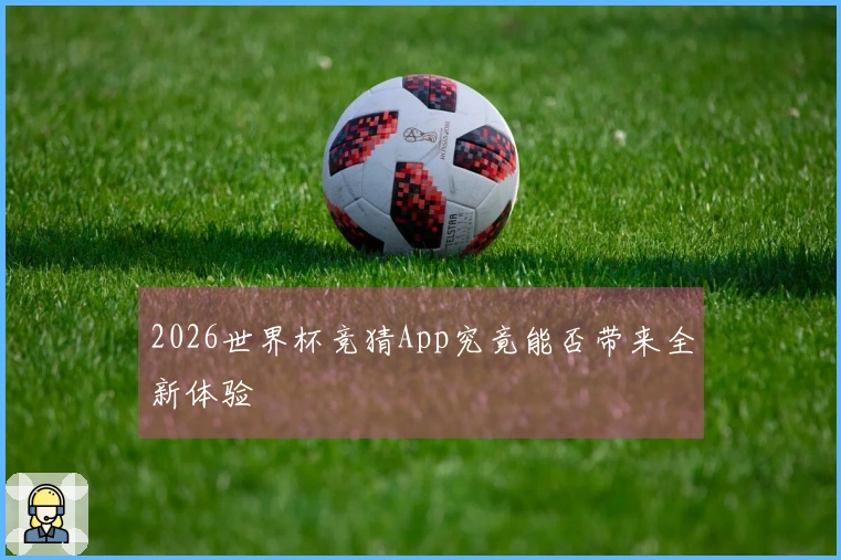 2026世界杯竞猜App究竟能否带来全新体验