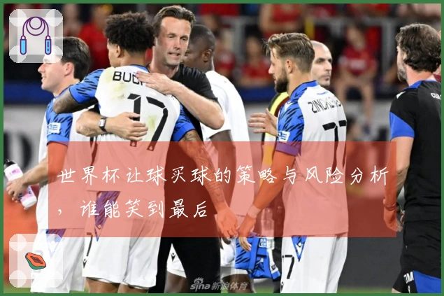 世界杯让球买球的策略与风险分析，谁能笑到最后