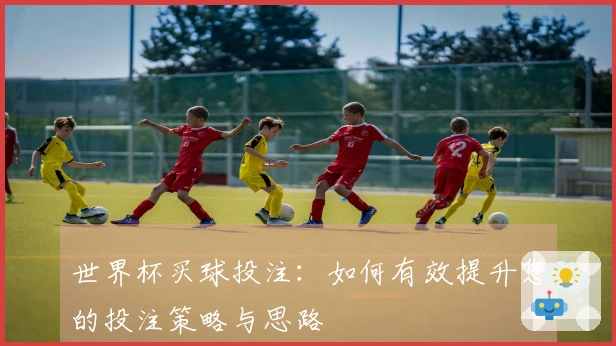 世界杯买球投注：如何有效提升您的投注策略与思路